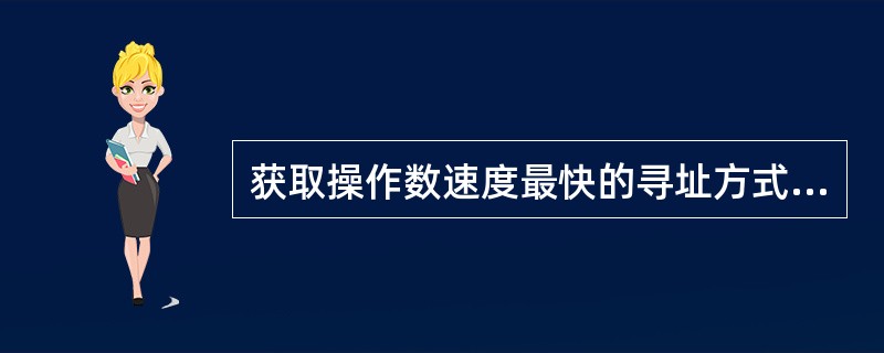 获取操作数速度最快的寻址方式是(19)。(19)