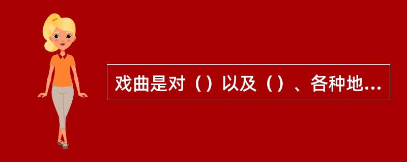 戏曲是对（）以及（）、各种地方戏的总称。