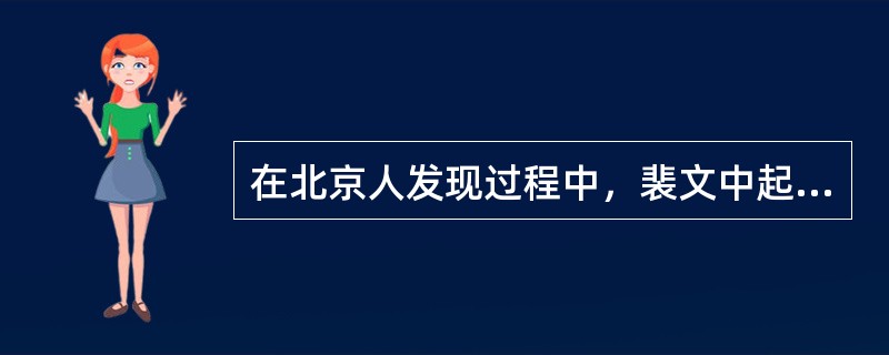 在北京人发现过程中，裴文中起到了重要的作用。