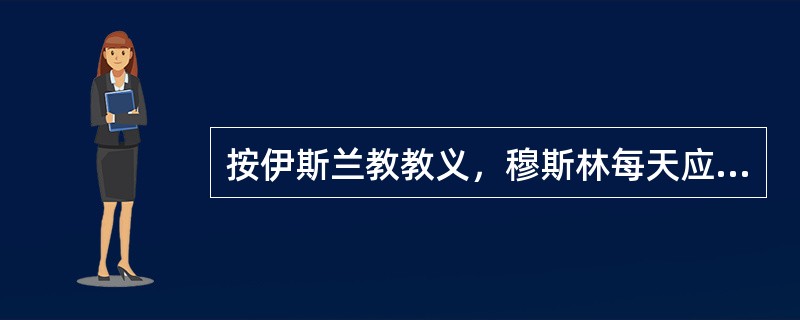 按伊斯兰教教义，穆斯林每天应进行（）次礼拜。