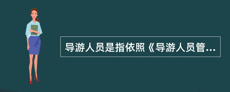 导游人员是指依照《导游人员管理条例》取得导游证,接受旅行社委派,为旅游者提供向导