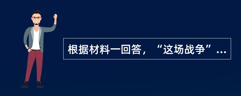 根据材料一回答，“这场战争”是指什么战争？