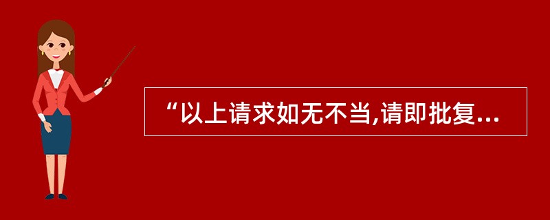 “以上请求如无不当,请即批复”正确的表述应该是( )。