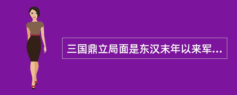 三国鼎立局面是东汉末年以来军阀混战的结果，也是从分裂割据走向逐步统一的过渡。下列