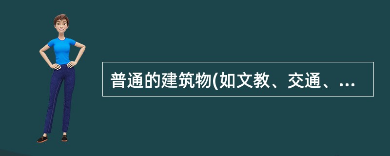 普通的建筑物(如文教、交通、居住建筑以及工业厂房等)的耐久年限为10~15年。(