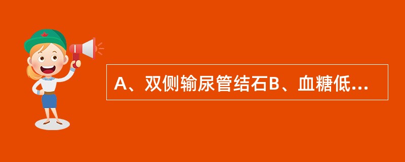 A、双侧输尿管结石B、血糖低C、慢性肾小球肾炎D、急性肾炎E、肾结核 肾后性尿少