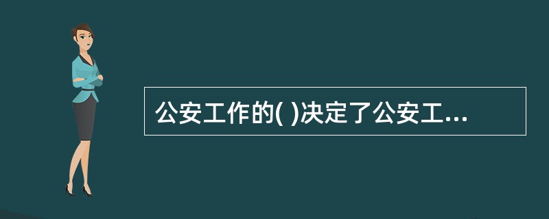 公安工作的( )决定了公安工作具有打击与保护相结合的特点。