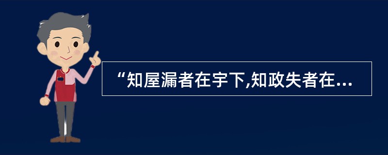 “知屋漏者在宇下,知政失者在草野”。是的,如果主政者井蛙观天,孤陋寡闻,视世情必