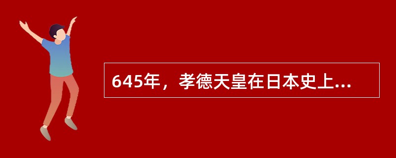 645年，孝德天皇在日本史上第一次使用年号“大化”。第二年，他发布了《改新之诏》