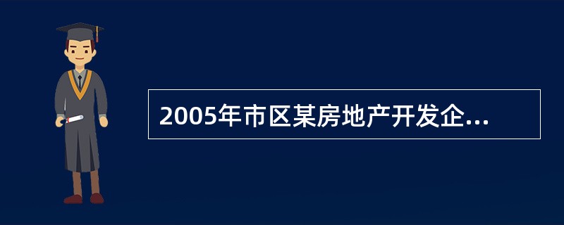 2005年市区某房地产开发企业开发产品销售收入8000万元,开发产品销售成本35