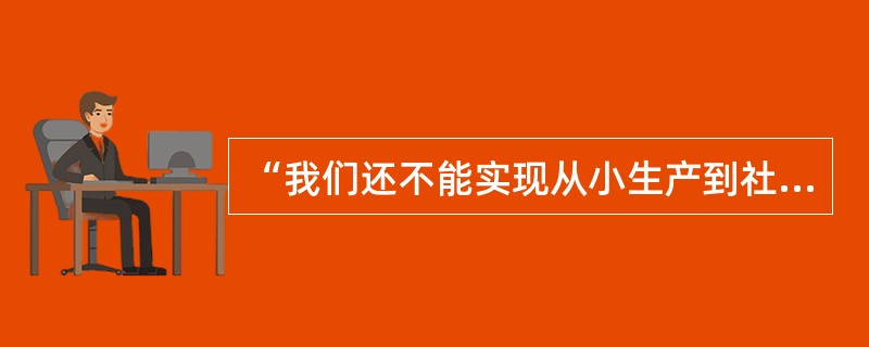 “我们还不能实现从小生产到社会主义的直接过渡所以我们应该利用资本主义作为小生 -