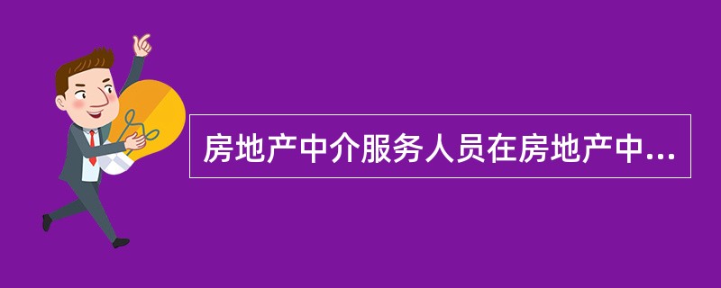 房地产中介服务人员在房地产中介活动中不得有的行为包括()。