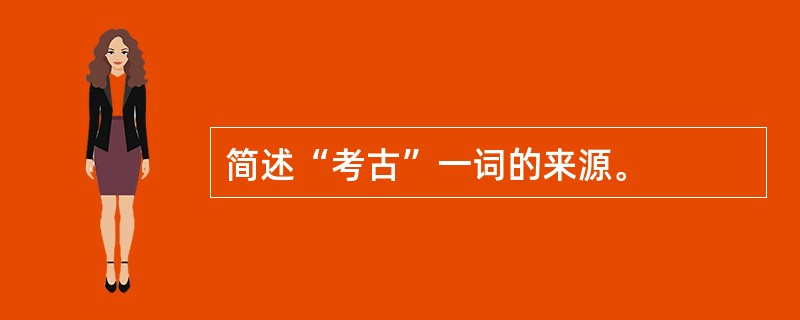 简述“考古”一词的来源。