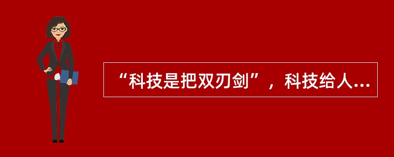 “科技是把双刃剑”，科技给人类造福的同时，也给人类的生存和发展带来祸害。下列不．