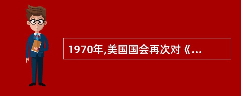 1970年,美国国会再次对《投票权利法》进行修订,规定在所有的国家、州及地方选举