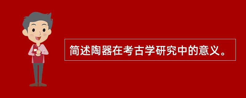 简述陶器在考古学研究中的意义。