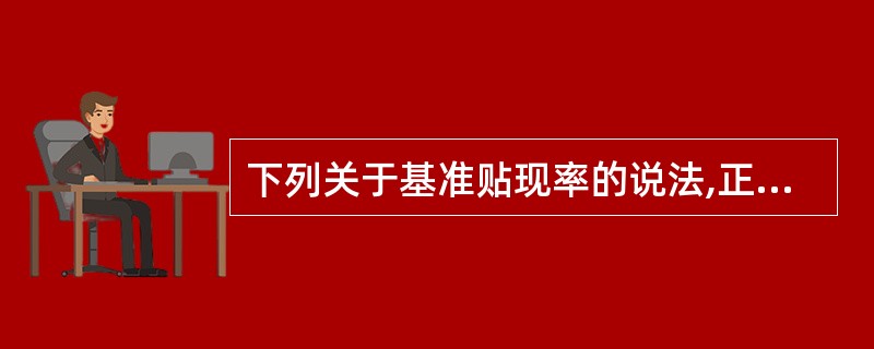下列关于基准贴现率的说法,正确的有( )。