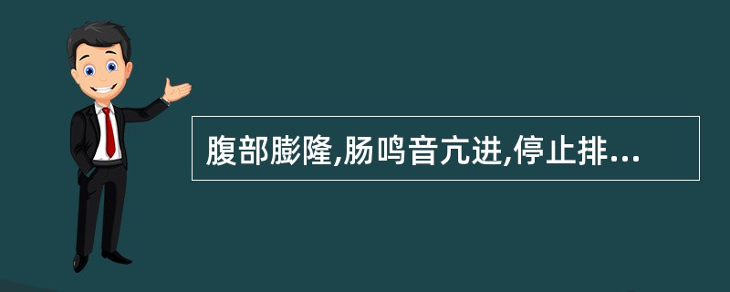 腹部膨隆,肠鸣音亢进,停止排气排便是