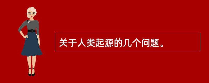 关于人类起源的几个问题。