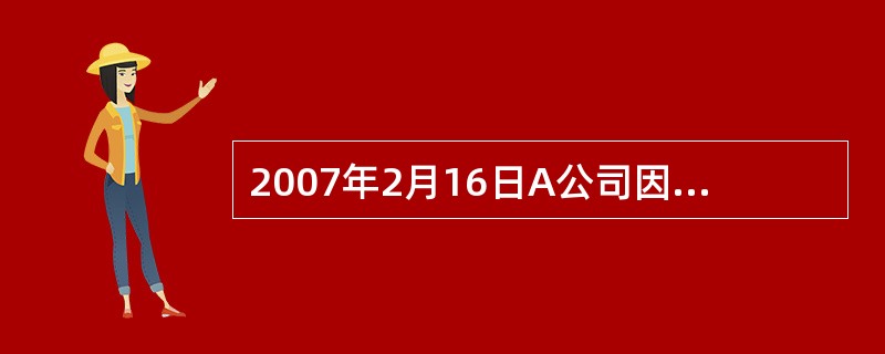 2007年2月16日A公司因向B公司支付货款而签发了一张金额为15000元的支票