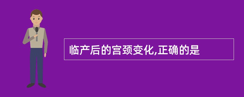 临产后的宫颈变化,正确的是