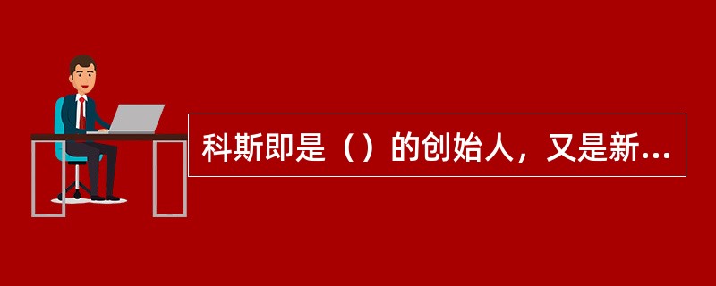 科斯即是（）的创始人，又是新经济制度经济学的重要人物。