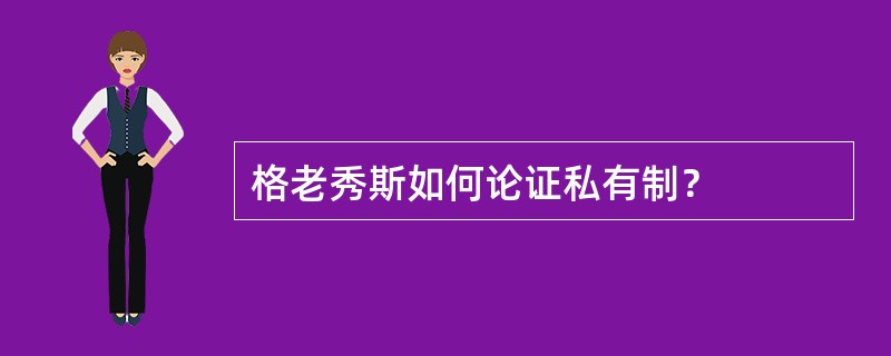 格老秀斯如何论证私有制？