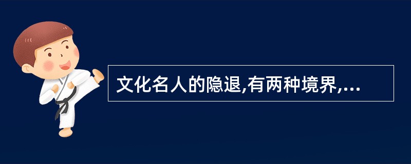 文化名人的隐退,有两种境界,一是被迫隐退,二是自觉隐退。自觉隐退的人,要么有审时