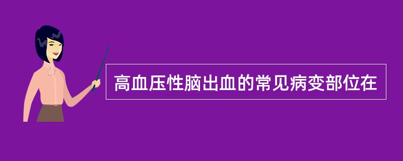 高血压性脑出血的常见病变部位在