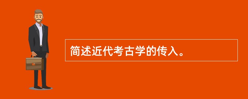 简述近代考古学的传入。