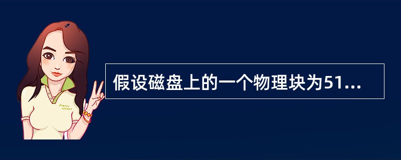 假设磁盘上的一个物理块为512字节,一个记录的长度为80个字符。若让磁盘空间的利