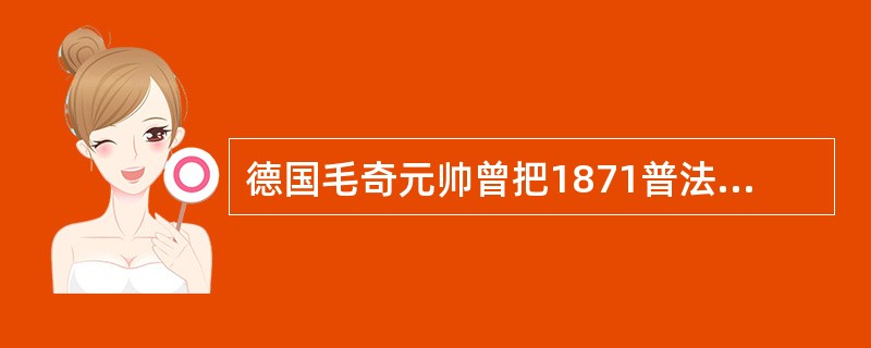 德国毛奇元帅曾把1871普法战争的胜利归功于（）