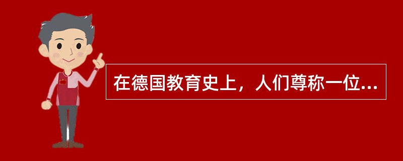 在德国教育史上，人们尊称一位大教育家为“德国师范教育之父”，这位教育家是（） -