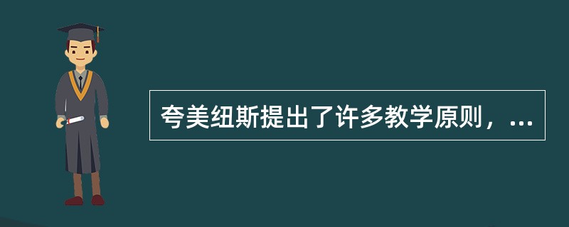 夸美纽斯提出了许多教学原则，但不包括（）