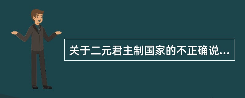 关于二元君主制国家的不正确说法是()