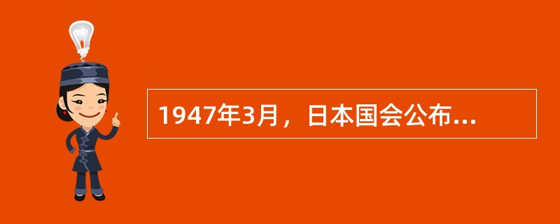 1947年3月，日本国会公布了《学校教育法》和（）两个重要教育法案，否定了战时军