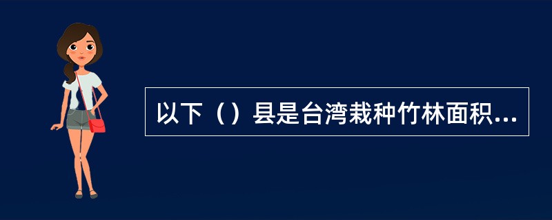 以下（）县是台湾栽种竹林面积最广的县。