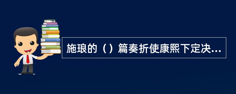 施琅的（）篇奏折使康熙下定决心要留住台湾。