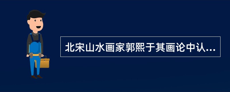 北宋山水画家郭熙于其画论中认为山水画布境方式有三种，即所谓的“山有三远”，请具体