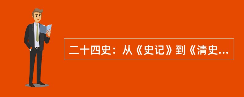 二十四史：从《史记》到《清史》的二十四部纪传体史书。