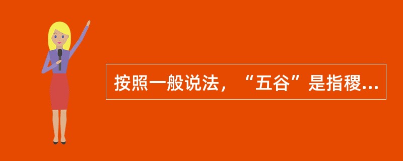 按照一般说法，“五谷”是指稷（小米）、黍（黍子）、麦（大麦小麦）、菽（豆）、麻（