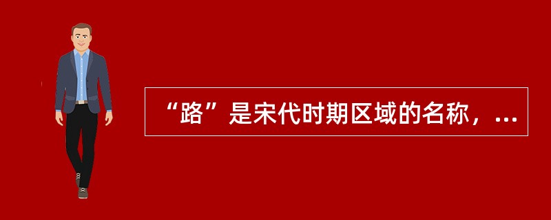 “路”是宋代时期区域的名称，与今天的省区大致相似，如福建路、广东路。