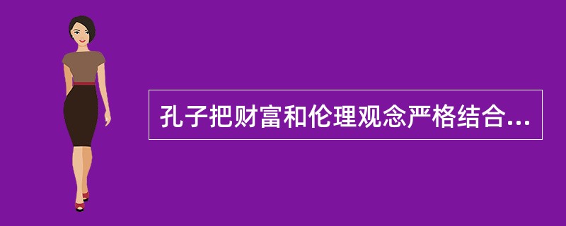 孔子把财富和伦理观念严格结合起来。