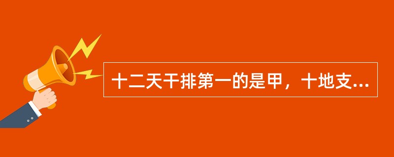 十二天干排第一的是甲，十地支排第一的是子。