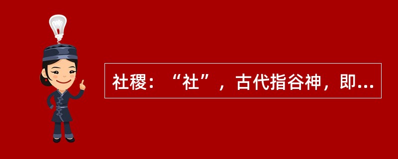 社稷：“社”，古代指谷神，即农业之神；“稷”，指土地之神。社稷后来成为国家的象征