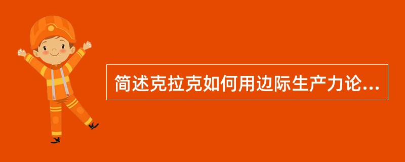 简述克拉克如何用边际生产力论说明工资的决定？克