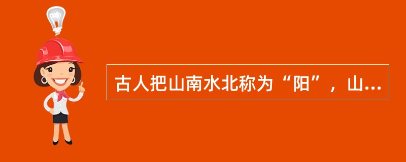 古人把山南水北称为“阳”，山北水南称为“阴”，如衡阳在衡山之南，江阴是长江之南。