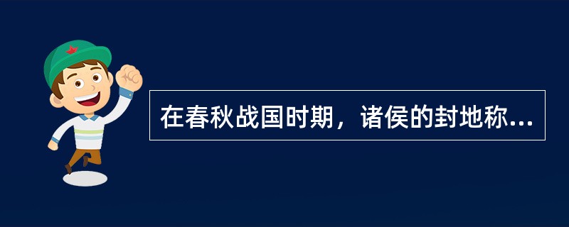 在春秋战国时期，诸侯的封地称为“国”，士大夫的封地称为“家”。