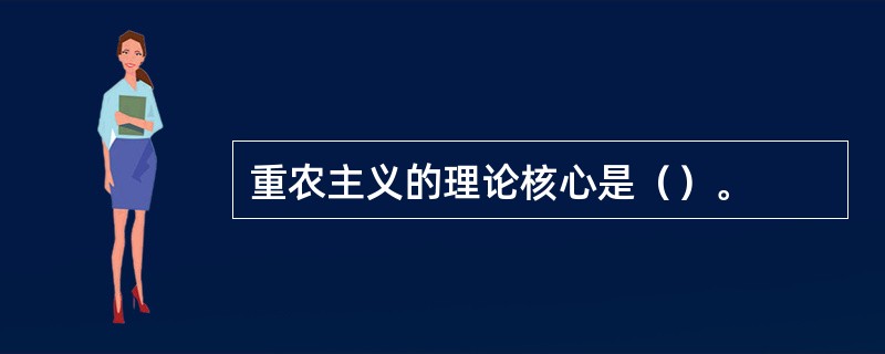 重农主义的理论核心是（）。