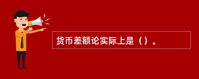 货币差额论实际上是（）。